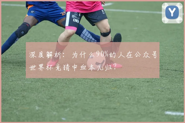 深度解析：为什么90%的人在公众号世界杯竞猜中血本无归？